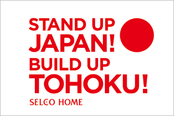 STAND UP JAPAN! BUILD UP TOHOKU! SELCO HOME